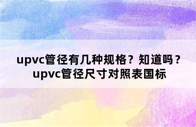 upvc管径有几种规格？知道吗？ upvc管径尺寸对照表国标